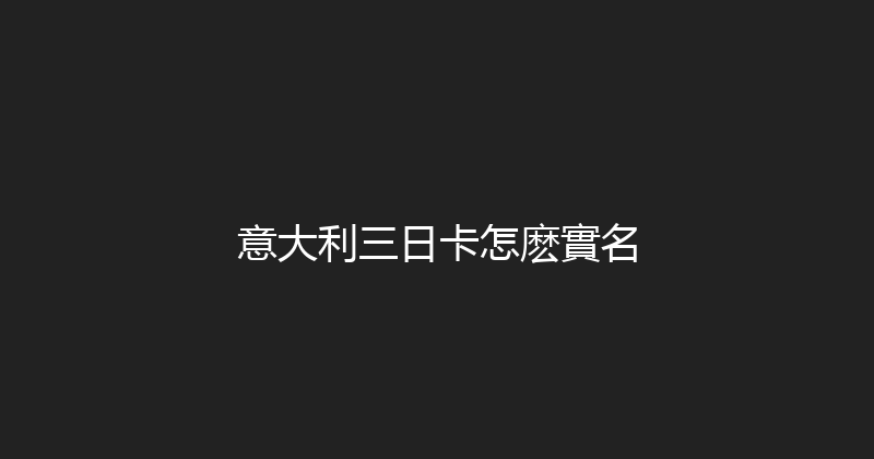 意大利三日卡怎麽實名 