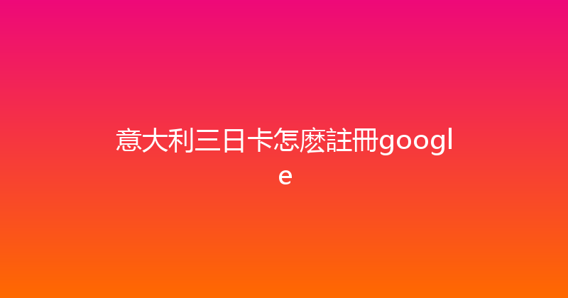 意大利三日卡怎麽註冊google 