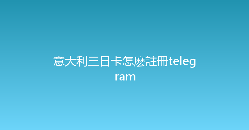 意大利三日卡怎麽註冊telegram 