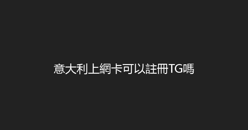 意大利上網卡可以註冊TG嗎 