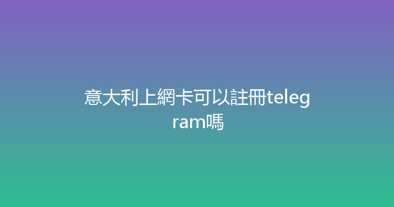 意大利上網卡可以註冊telegram嗎 
