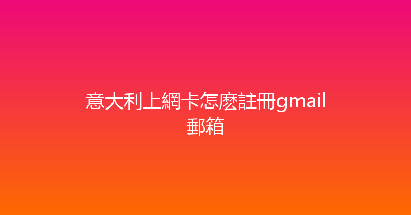 意大利上網卡怎麽註冊gmail郵箱 