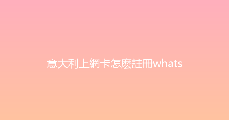意大利上網卡怎麽註冊whats 