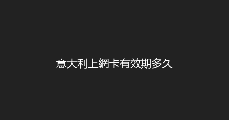 意大利上網卡有效期多久 