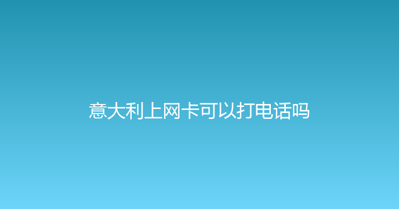 意大利上网卡可以打电话吗 