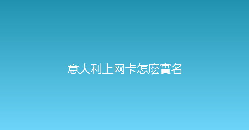意大利上网卡怎麽實名 