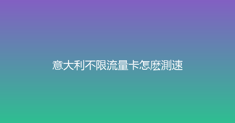 意大利不限流量卡怎麽測速 