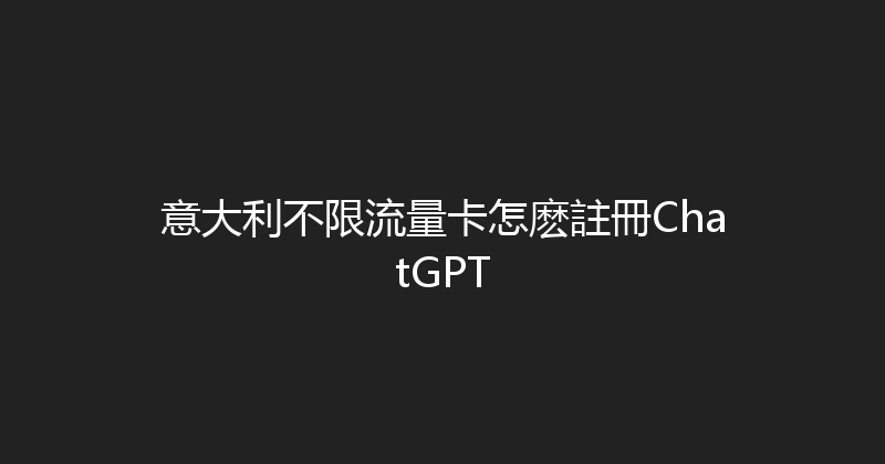 意大利不限流量卡怎麽註冊ChatGPT 
