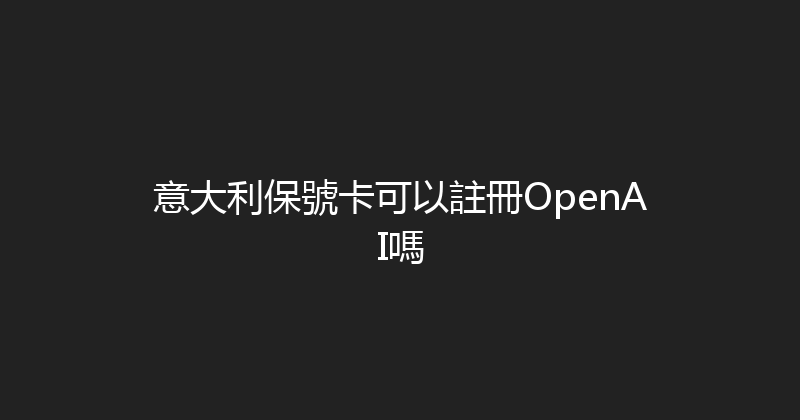 意大利保號卡可以註冊OpenAI嗎 