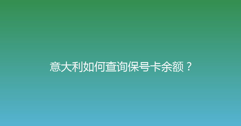 意大利如何查询保号卡余额？ 