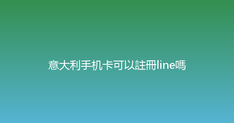 意大利手机卡可以註冊line嗎 