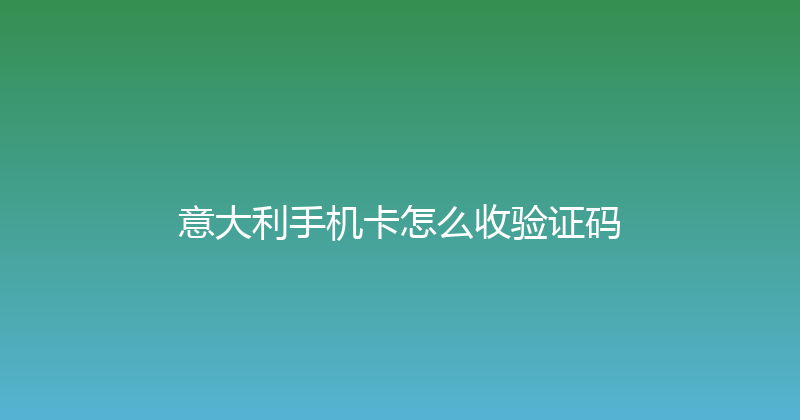 意大利手机卡怎么收验证码 