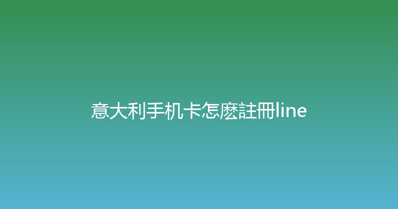 意大利手机卡怎麽註冊line 