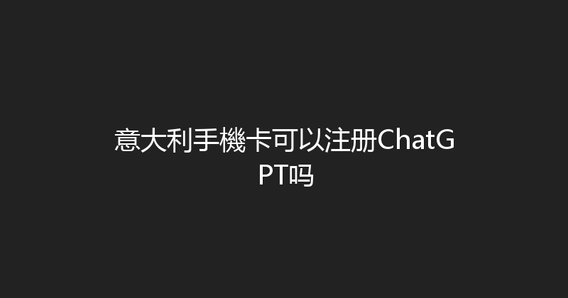 意大利手機卡可以注册ChatGPT吗 