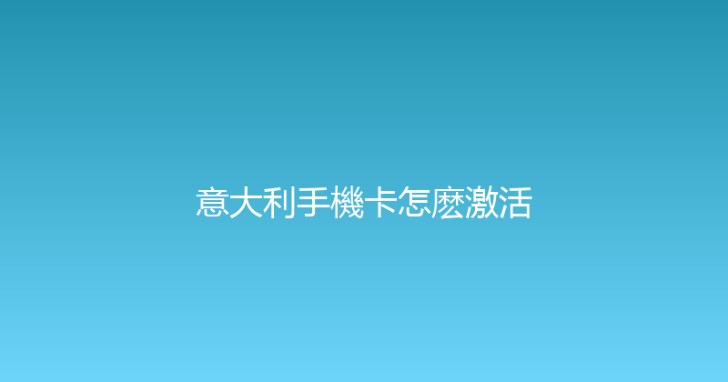 意大利手機卡怎麽激活 