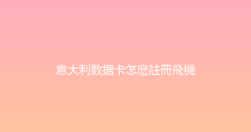 意大利数据卡怎麽註冊飛機 