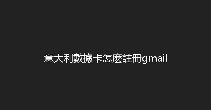意大利數據卡怎麽註冊gmail 