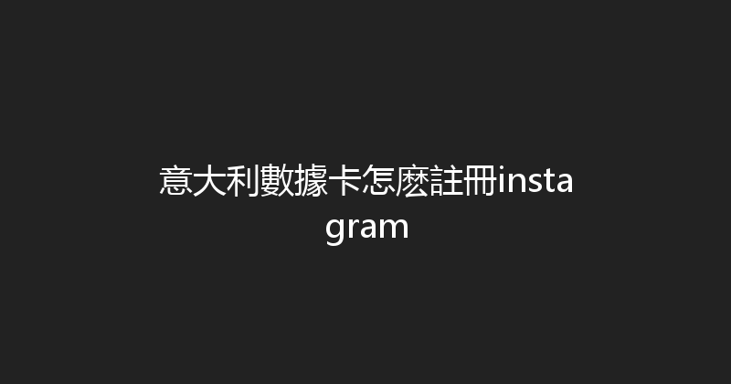 意大利數據卡怎麽註冊instagram 