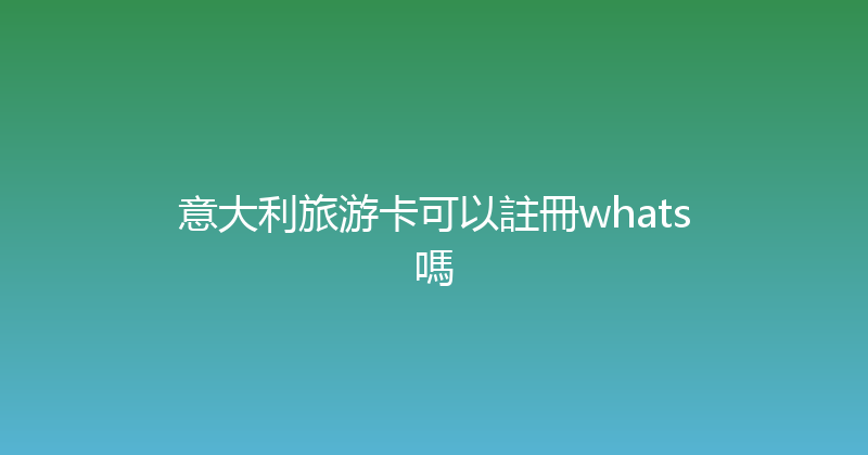 意大利旅游卡可以註冊whats嗎 