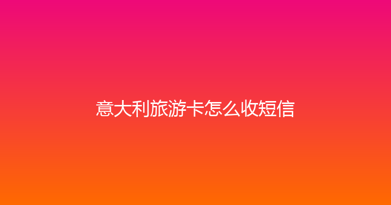 意大利旅游卡怎么收短信 