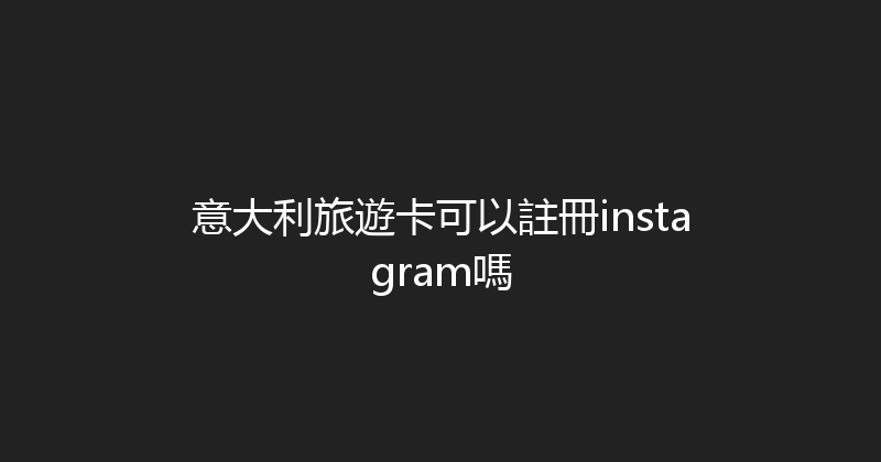 意大利旅遊卡可以註冊instagram嗎 