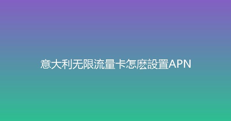 意大利无限流量卡怎麽設置APN 