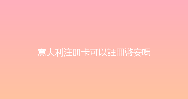 意大利注册卡可以註冊幣安嗎 