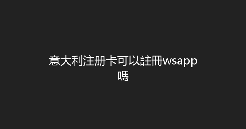 意大利注册卡可以註冊wsapp嗎 