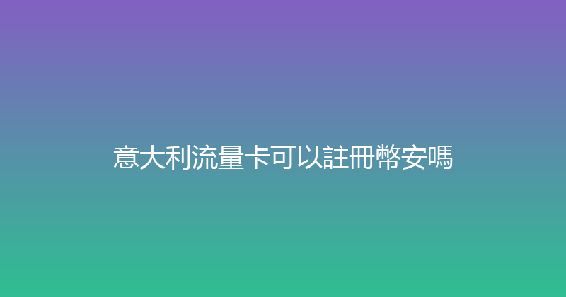 意大利流量卡可以註冊幣安嗎 