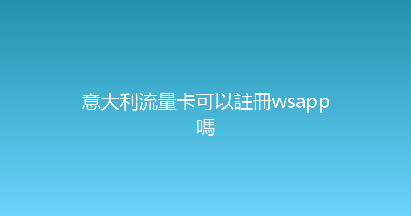 意大利流量卡可以註冊wsapp嗎 