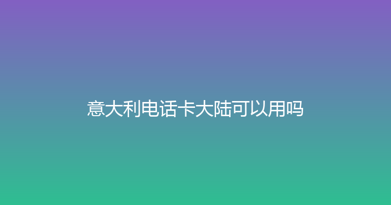 意大利电话卡大陆可以用吗 