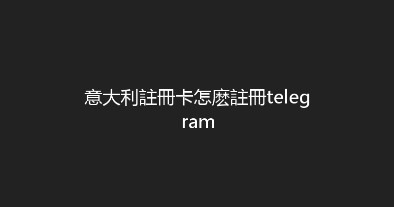 意大利註冊卡怎麽註冊telegram 