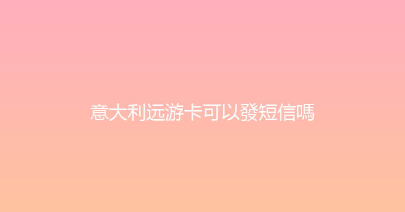 意大利远游卡可以發短信嗎 