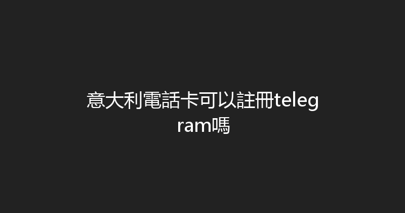 意大利電話卡可以註冊telegram嗎 