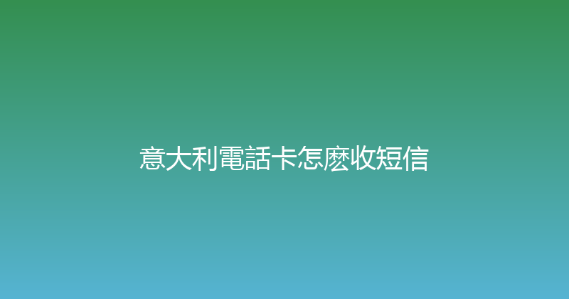 意大利電話卡怎麽收短信 