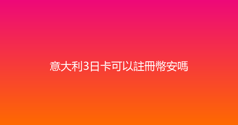 意大利3日卡可以註冊幣安嗎 