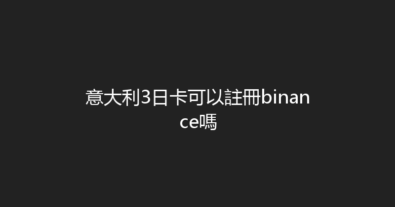 意大利3日卡可以註冊binance嗎 