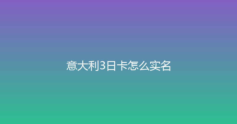 意大利3日卡怎么实名 