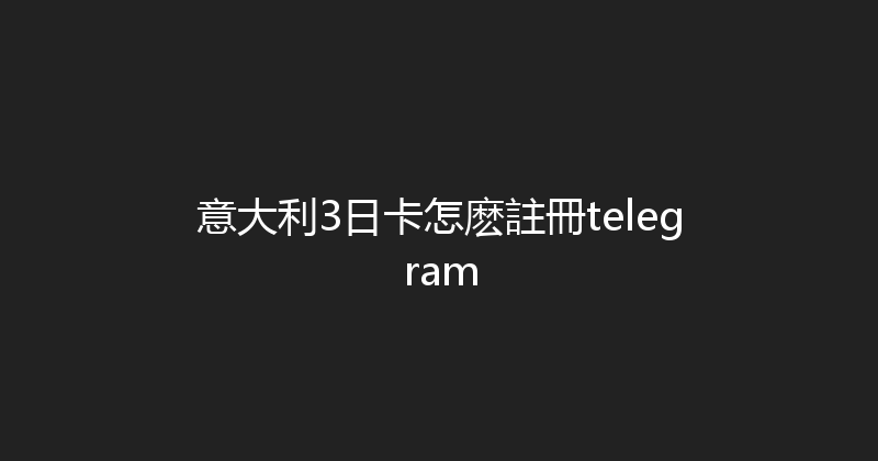 意大利3日卡怎麽註冊telegram 
