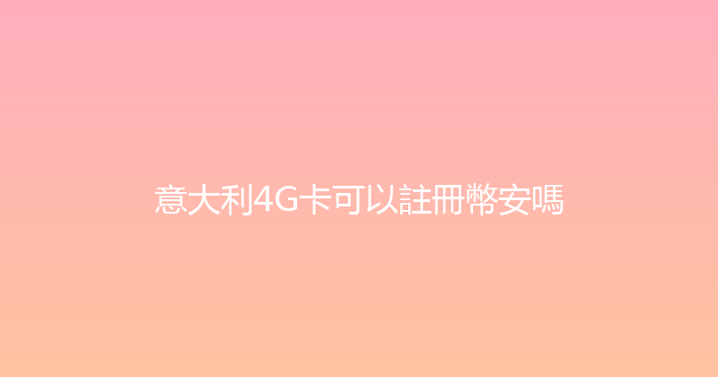 意大利4G卡可以註冊幣安嗎 