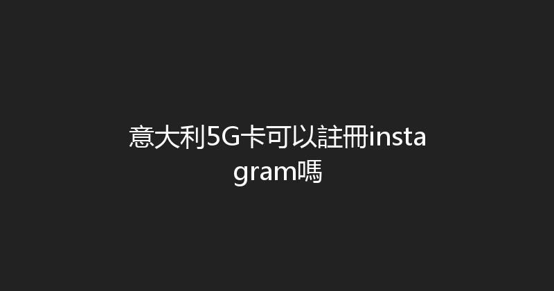 意大利5G卡可以註冊instagram嗎 