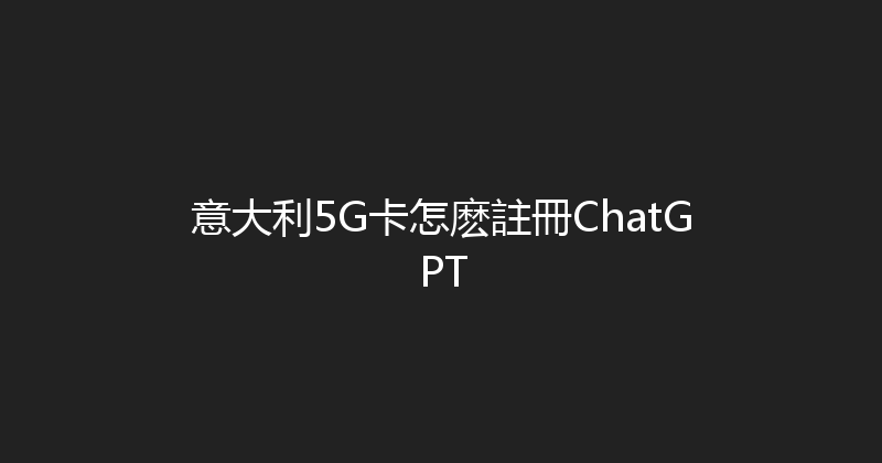 意大利5G卡怎麽註冊ChatGPT 
