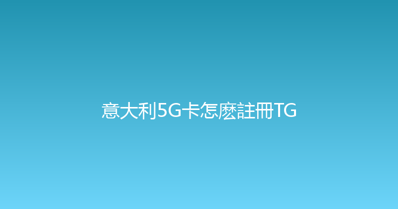 意大利5G卡怎麽註冊TG 