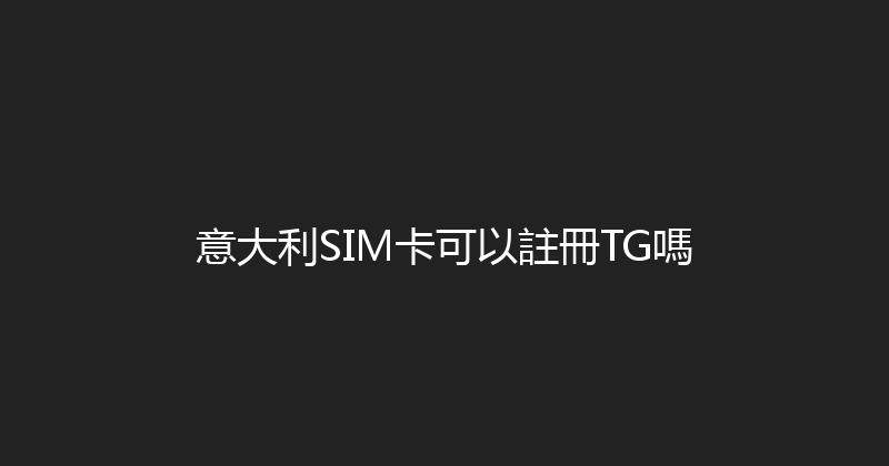 意大利SIM卡可以註冊TG嗎 