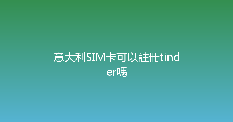 意大利SIM卡可以註冊tinder嗎 