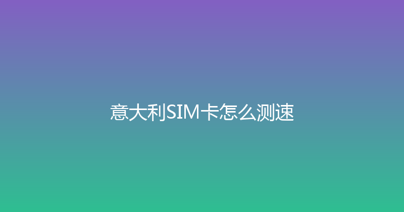 意大利SIM卡怎么测速 
