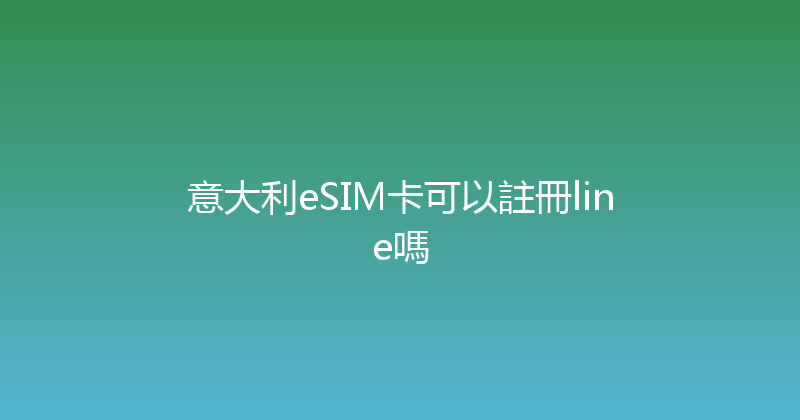 意大利eSIM卡可以註冊line嗎 