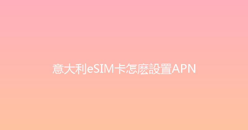 意大利eSIM卡怎麽設置APN 