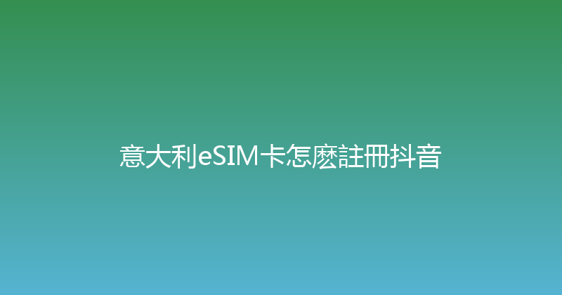 意大利eSIM卡怎麽註冊抖音 