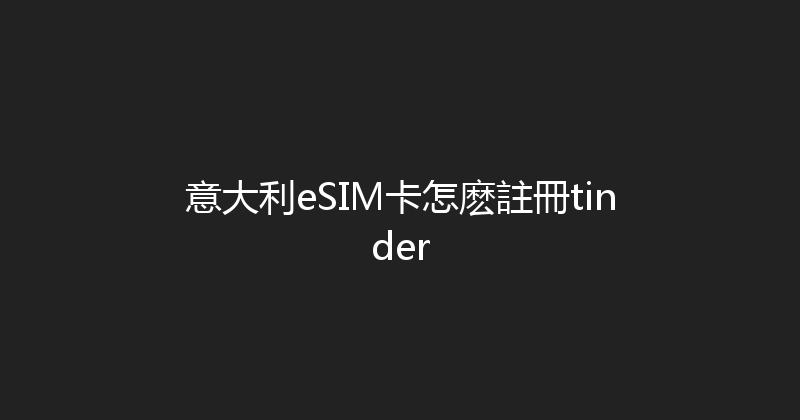 意大利eSIM卡怎麽註冊tinder 